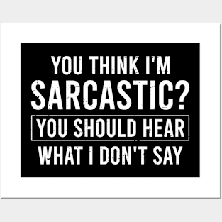 You Think I'm Sarcastic You Should Hear What I Don't Say Posters and Art